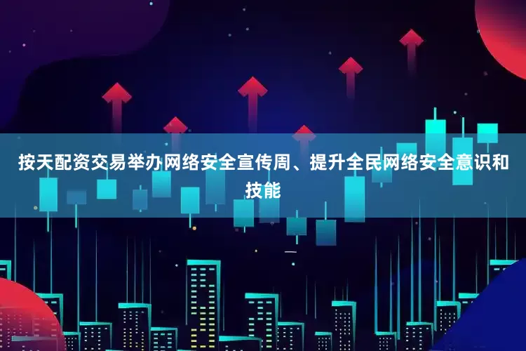 按天配资交易举办网络安全宣传周、提升全民网络安全意识和技能