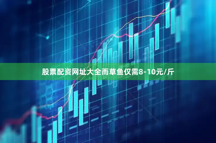 股票配资网址大全而草鱼仅需8-10元/斤