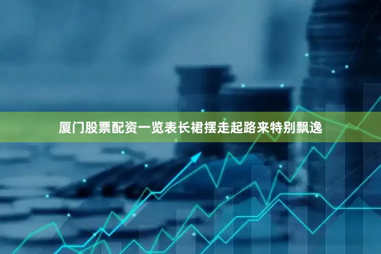 厦门股票配资一览表长裙摆走起路来特别飘逸
