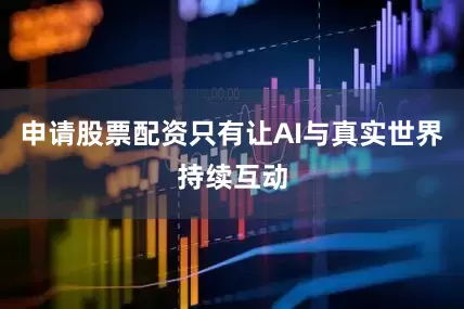 申请股票配资只有让AI与真实世界持续互动