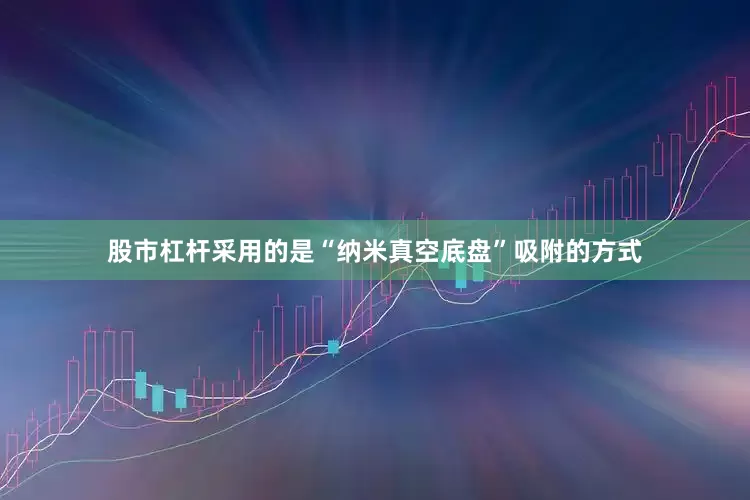 股市杠杆采用的是“纳米真空底盘”吸附的方式