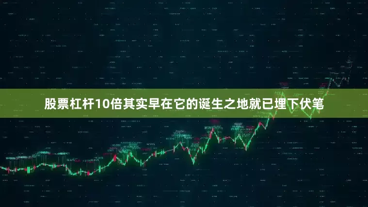 股票杠杆10倍其实早在它的诞生之地就已埋下伏笔