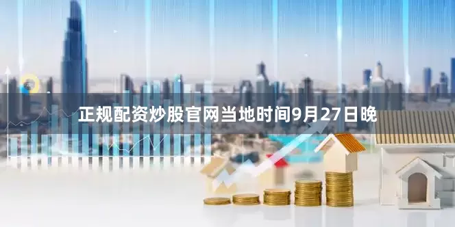 正规配资炒股官网当地时间9月27日晚