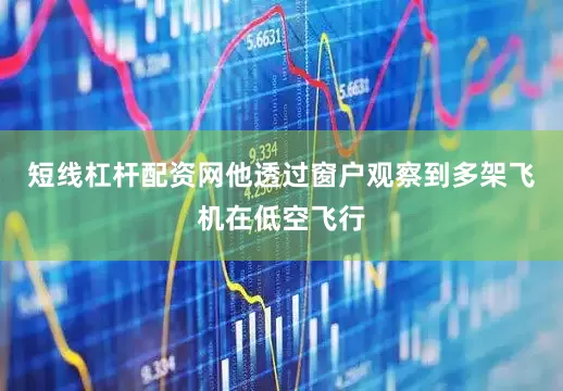 短线杠杆配资网他透过窗户观察到多架飞机在低空飞行