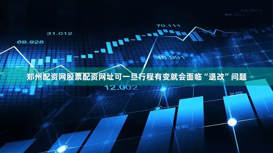 郑州配资网股票配资网址可一旦行程有变就会面临“退改”问题