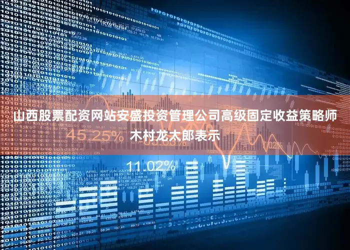 山西股票配资网站安盛投资管理公司高级固定收益策略师木村龙太郎表示