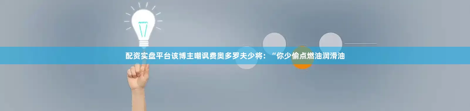 配资实盘平台该博主嘲讽费奥多罗夫少将：“你少偷点燃油润滑油