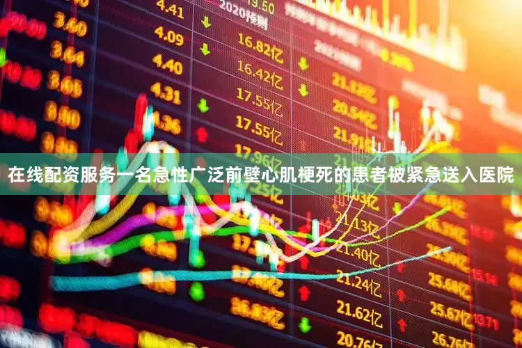 在线配资服务一名急性广泛前壁心肌梗死的患者被紧急送入医院