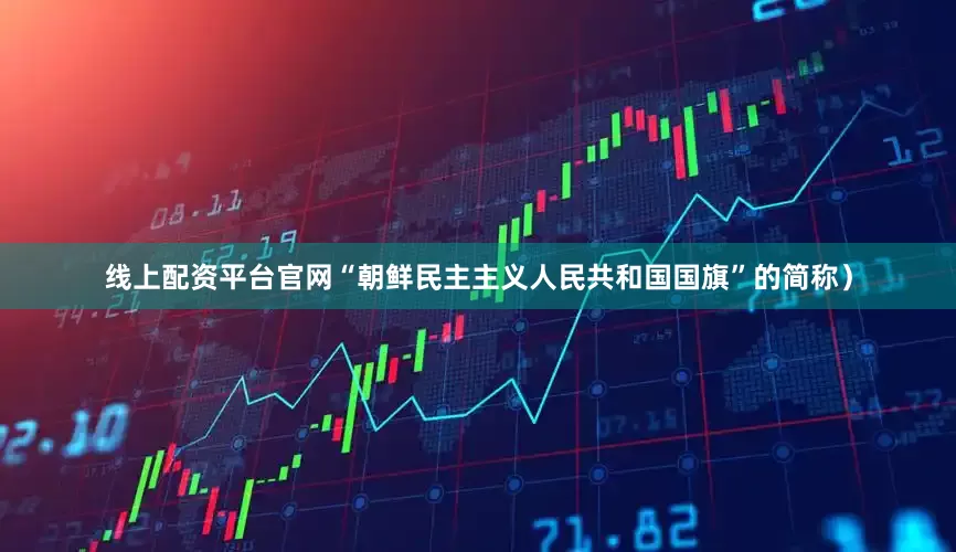 线上配资平台官网“朝鲜民主主义人民共和国国旗”的简称）