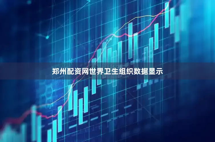 郑州配资网世界卫生组织数据显示