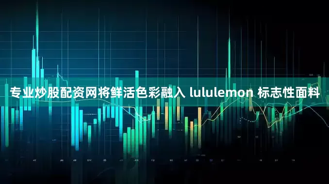 专业炒股配资网将鲜活色彩融入 lululemon 标志性面料