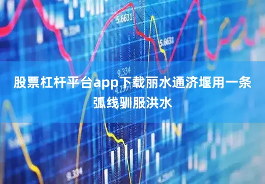 股票杠杆平台app下载丽水通济堰用一条弧线驯服洪水