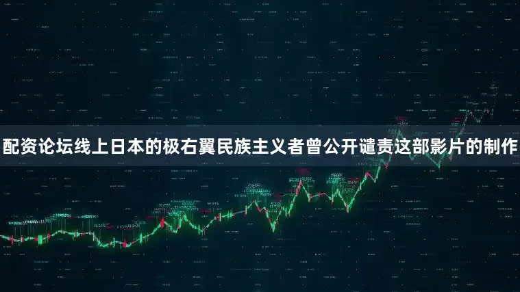 配资论坛线上日本的极右翼民族主义者曾公开谴责这部影片的制作