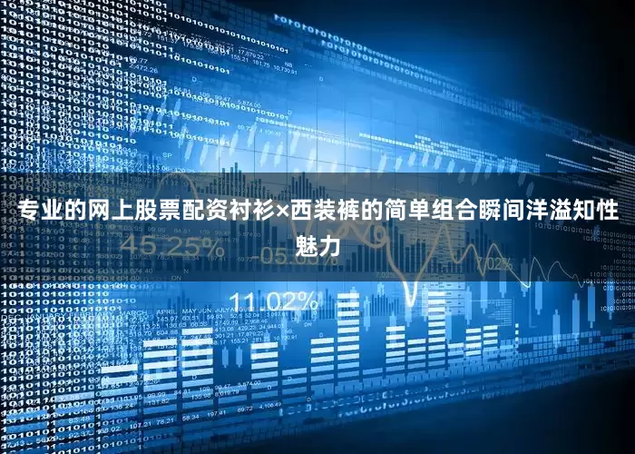 专业的网上股票配资衬衫×西装裤的简单组合瞬间洋溢知性魅力