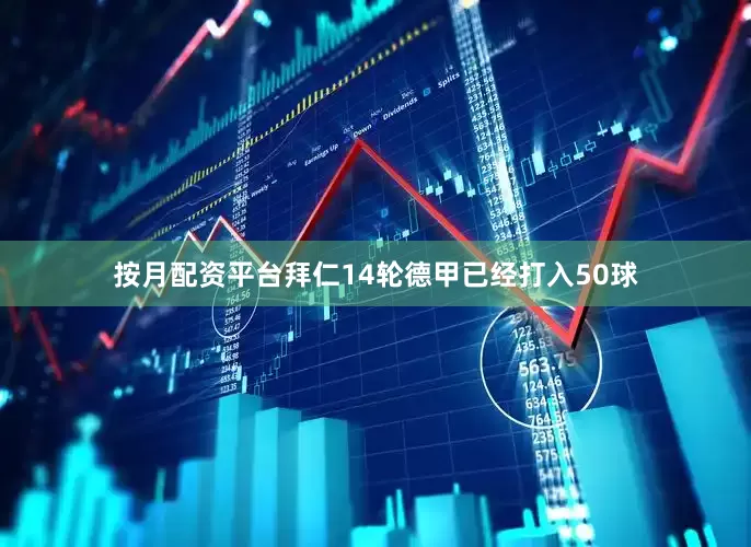 按月配资平台拜仁14轮德甲已经打入50球