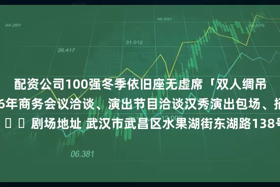 配资公司100强冬季依旧座无虚席「双人绸吊限时上新!!!」2026年商务会议洽谈、演出节目洽谈汉秀演出包场、招商冠名合作等 📍剧场地址 武汉市武昌区水果湖街东湖路138号扫码报名参与免票北北送福利汉秀剧场版《水秀》 ✖️ 50张(价值229元/张)活动规则:发布于:北京市